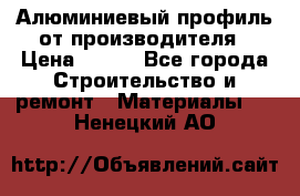 Алюминиевый профиль от производителя › Цена ­ 100 - Все города Строительство и ремонт » Материалы   . Ненецкий АО